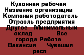 Кухонная рабочая › Название организации ­ Компания-работодатель › Отрасль предприятия ­ Другое › Минимальный оклад ­ 9 000 - Все города Работа » Вакансии   . Чувашия респ.